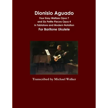 Dionisio Aguado: Four Easy Waltzes Opus 7 and Six Petite Pieces Opus 4 In Tablature and Modern Notation For Baritone Ukulele