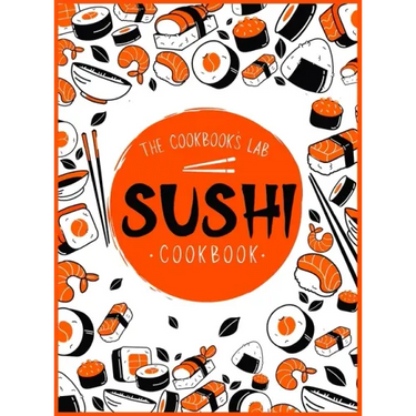 Sushi Cookbook: The Step-by-Step Sushi Guide for beginners with easy to follow, healthy, and Tasty recipes. How to Make Sushi at Home