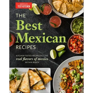 The Best Mexican Recipes: Kitchen-Tested Recipes Put the Real Flavors of Mexico Within Reach