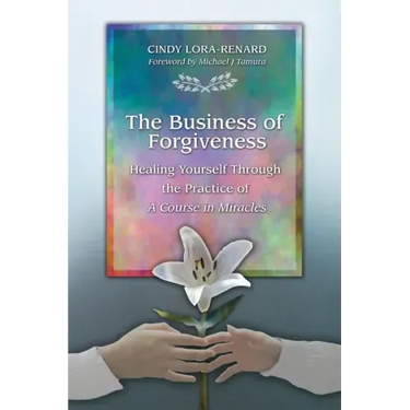 The Business of Forgiveness: Healing Yourself Through the Practice of A Course in Miracles