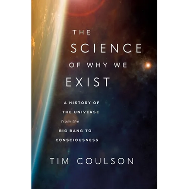 The Science of Why We Exist: A History of the Universe from the Big Bang to Consciousness
