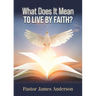 What Does It Mean To Live by Faith?