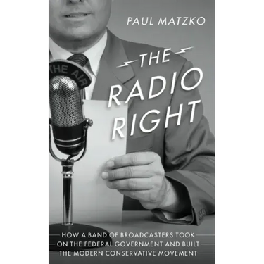 The Radio Right: How a Band of Broadcasters Took on the Federal Government and Built the Modern Conservative Movement