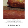Secrets of Meat Curing And Sausage Making: Making How To Cure Hams, Shoulders, Bacon, Corned Beer, Ect. How To Make Sausage, Etc.