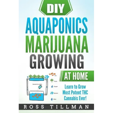 DIY Aquaponics Marijuana Growing at Home: Learn to Grow Most Potent THC Cannabis Ever!