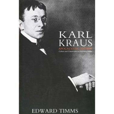 Karl Kraus: Apocalyptic Satirist: Culture and Catastrophe in Habsburg Vienna