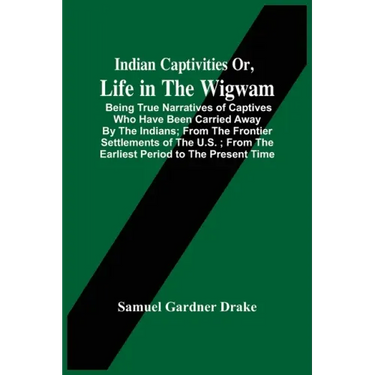 Indian Captivities Or, Life In The Wigwam; Being True Narratives Of Captives Who Have Been Carried Away By The Indians; From The Frontier Settlements