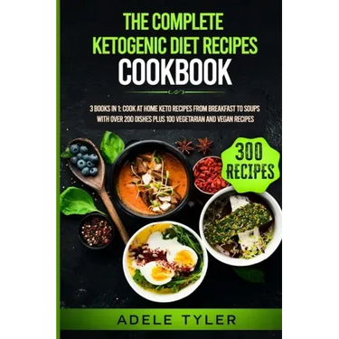 The Complete Ketogenic Diet Recipes Cookbook: 3 Books In 1: Cook At Home Keto Recipes From Breakfast To Soups With Over 200 Dishes Plus 100 Vegetarian