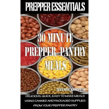 Prepper Essentials: 30 Minute Prepper Pantry Meals: Delicious, quick, easy to make meals using canned and packaged supplies from your prepper pantry