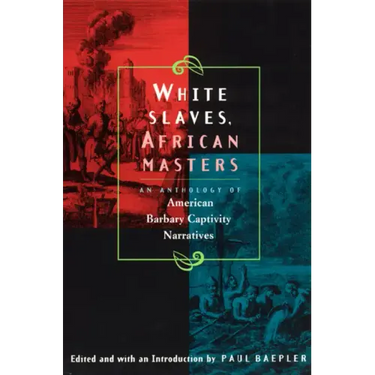 White Slaves, African Masters: An Anthology of American Barbary Captivity Narratives
