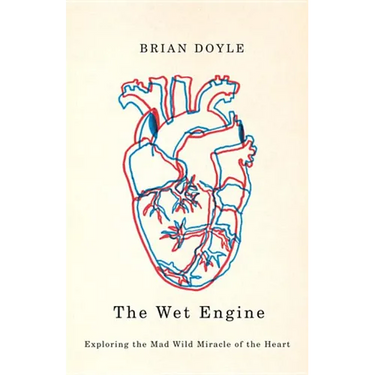 The Wet Engine: Exploring the Mad Wild Miracle of the Heart