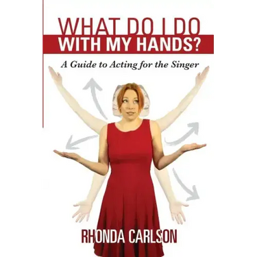 What Do I Do With My Hands?: A Guide to Acting for the Singer