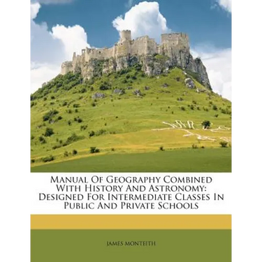 Manual of Geography Combined with History and Astronomy: Designed for Intermediate Classes in Public and Private Schools