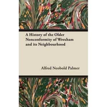 A History of the Older Nonconformity of Wrexham and its Neighbourhood