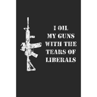 I Oil My Guns With The Tears Of Liberals: A Range Book To Sight In Your Rifle