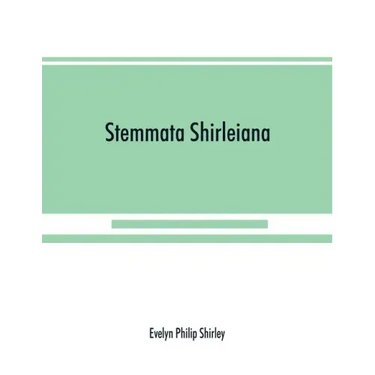 Stemmata Shirleiana: of the Annals of the Shirley Family, Lord of nether Etindon in the county of warwick and of shirley in the county of Derby