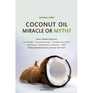 Coconut Oil Miracle or Myth?: Understand the Science, Uncover the Truth