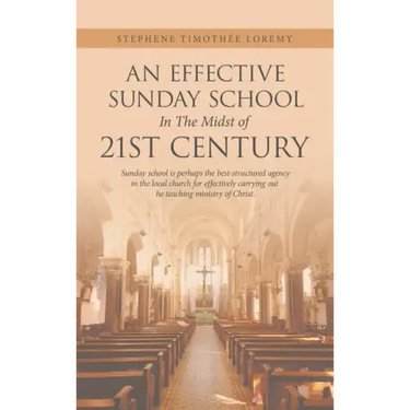 An Effective Sunday School in the Midst of 21St Century: Sunday School Is Perhaps the Best-Structured Agency in the Local Church for Effectively Carry