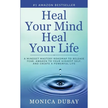 Heal Your Mind Heal Your Life: A Mindset Mastery Roadmap To Release Fear, Awaken To Your Highest Self, and Create a Powerful Life