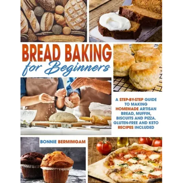 Bread Baking for Beginners: A Step-By-Step Guide To Making Homemade Artisan Bread, Muffin, Biscuits And Pizza. Gluten-Free And Keto Recipes Includ