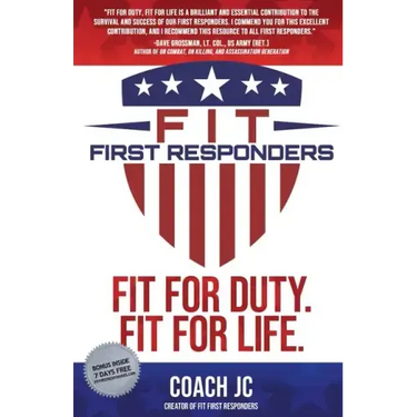 Fit First Responders: Be Your Best Physically, Mentally, Emotionally & Spiritually to Be Fit for Duty & Fit for Life.
