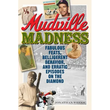 Mudville Madness: Fabulous Feats, Belligerent Behavior, and Erratic Episodes on the Diamond