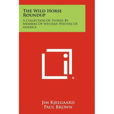 The Wild Horse Roundup: A Collection Of Stories By Members Of Western Writers Of America