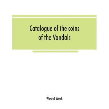 Catalogue of the coins of the Vandals, Ostrogoths and Lombards, and of the empires of Thessalonica, Nicaea and Trebizond in the British museum