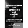 Curing the body off depression and anxiety: Easy steps to overcome depression and anxiety