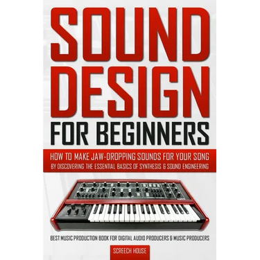 Sound Design for Beginners: How to Make Jaw-Dropping Sounds for Your Song by Discovering the Essential Basics of Synthesis & Sound Engineering (Best M
