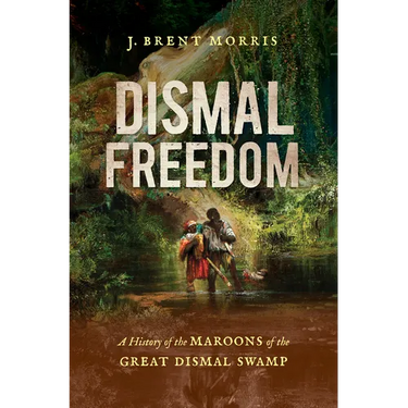 Dismal Freedom: A History of the Maroons of the Great Dismal Swamp