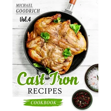 Cast Iron Recipes Cookbook: The 25 Best Recipes to Cook with a Cast-Iron Skillet - Every things You need in One Pan - Vol.4
