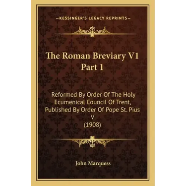 The Roman Breviary V1 Part 1: Reformed by Order of the Holy Ecumenical Council of Trent, Published by Order of Pope St. Pius V (1908)