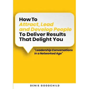 How to Attract, Lead and Develop People to Deliver Results that Delight You: Leadership Conversations in a Networked Age