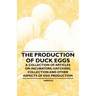 The Production of Duck Eggs - A Collection of Articles on Incubators, Hatching, Collection and Other Aspects of Egg Production