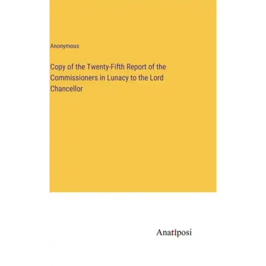 Copy of the Twenty-Fifth Report of the Commissioners in Lunacy to the Lord Chancellor