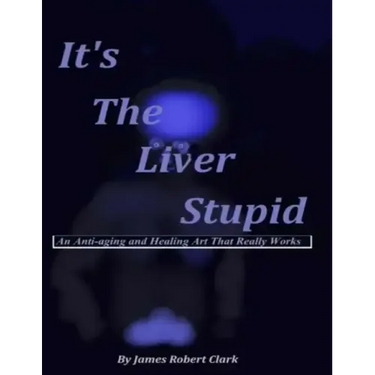 It's The Liver Stupid: An Anti-aging and Healing Art That Really Works
