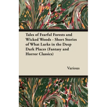 Tales of Fearful Forests and Wicked Woods - Short Stories of What Lurks in the Deep Dark Places (Fantasy and Horror Classics)