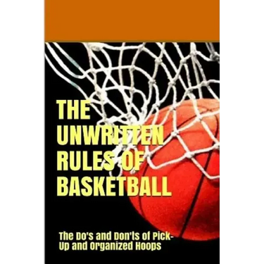 The UnWritten Rules of Basketball: The Do's and Don'ts of Pick-Up and Organized Hoops