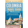 Colombia Travel Guide for Millennials: A Guidebook to this Incredible Country featuring Medellin, Cartagena, Bogota, and much more