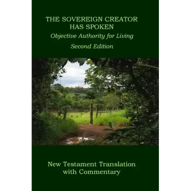 The Sovereign Creator Has Spoken-New Testament Translation w/ Commentary-2nd Ed.: Objective Authority For Living