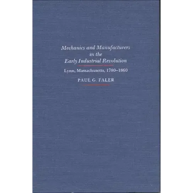Mechanics and Manufacturers in the Early Industrial Revolution: Lynn, Massachusetts 1780-1860