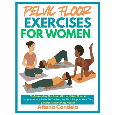 Pelvic Floor Exercises for Women: Understanding The Power Of Your Pelvic Floor: A Compassionate Guide To The Muscles That Support Your Core, Bladder,