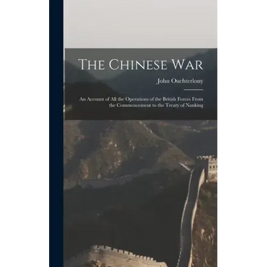 The Chinese War: An Account of all the Operations of the British Forces From the Commencement to the Treaty of Nanking