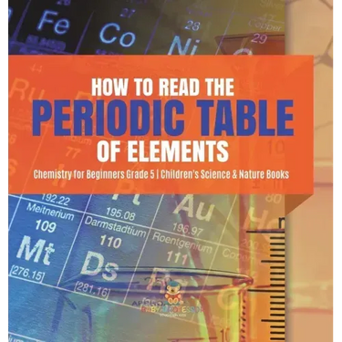 How to Read the Periodic Table of Elements Chemistry for Beginners Grade 5 Children's Science & Nature Books