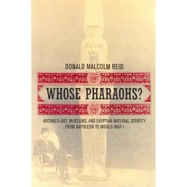 Whose Pharaohs?: Archaeology, Museums, and Egyptian National Identity from Napoleon to World War I