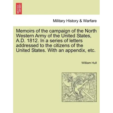 Memoirs of the Campaign of the North Western Army of the United States, A.D. 1812. in a Series of Letters Addressed to the Citizens of the United Stat