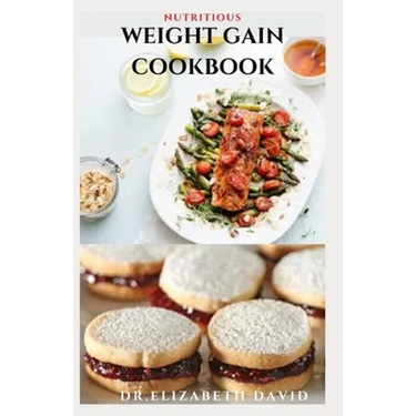 Nutritious Weight Gain Cookbook: Delicious recipes, meal plan and food list for people struggling to gain weight