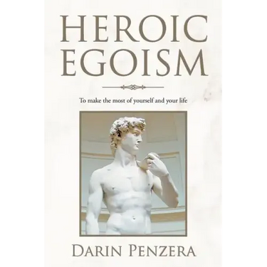 Heroic Egoism: To Make the Most of Yourself and Your Life