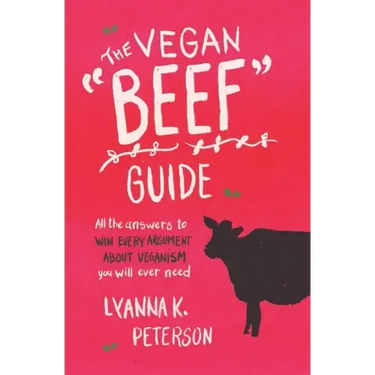 The Vegan "Beef" Guide: All the Answers to Win Every Argument About Veganism You Will Ever Need